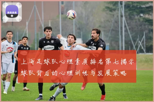 上海足球队心理素质排名第七揭示球队背后的心理训练与发展策略