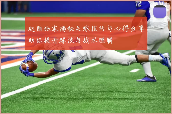 赵丽独家揭秘足球技巧与心得分享助你提升球技与战术理解
