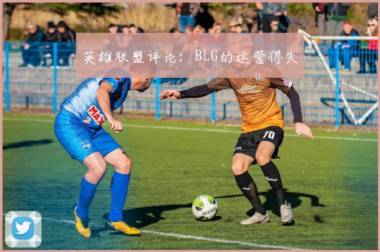 英雄联盟评论：BLG的运营得失
