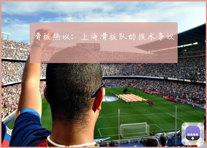 滑板热议：上海滑板队的技术争议