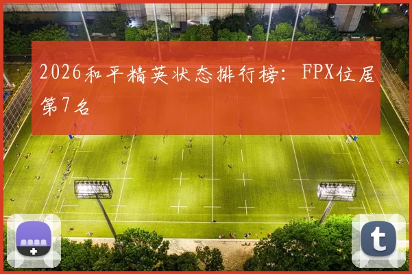 2026和平精英状态排行榜：FPX位居第7名
