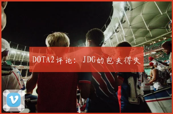 DOTA2评论：JDG的包夹得失