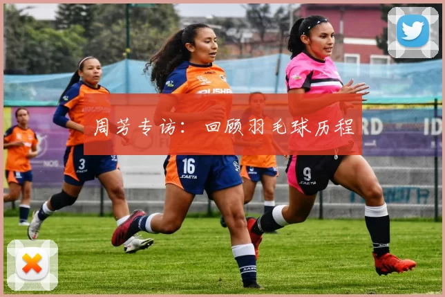 周芳专访：回顾羽毛球历程